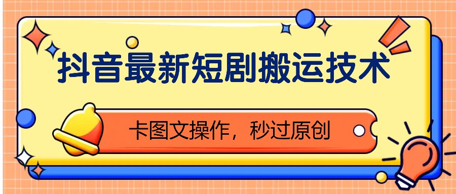 抖音最新短剧搬运技术，卡图文操作，秒过原创！-轻创社