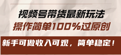 视频号带货全新游戏玩法，使用方便100%过原创设计，初学者能做收入可观，简易平稳！-轻创社