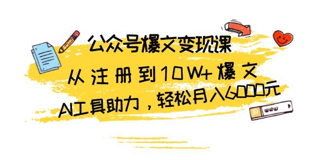 公众号爆文变现课：从注册到10W+爆文，AI工具助力，轻松月入6000元-轻创社