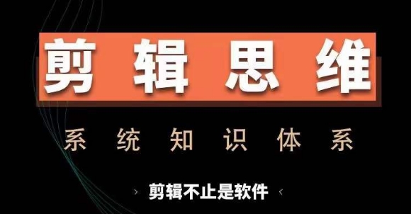 剪辑思维系统课，从软件到思维，系统学习实操进阶，从讲故事到剪辑技巧全覆盖-轻创社