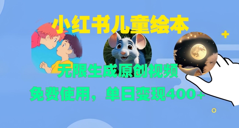 小红书儿童绘本，无限生成原创视频，免费使用，单日变现400+-轻创社