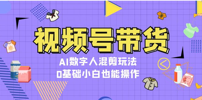 视频号带货，AI虚拟数字人剪辑游戏玩法，0基本新手也可以实际操作-轻创社