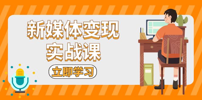 新媒体变现实战课：短视频+直播带货，拍摄、剪辑、引流、带货等-轻创社