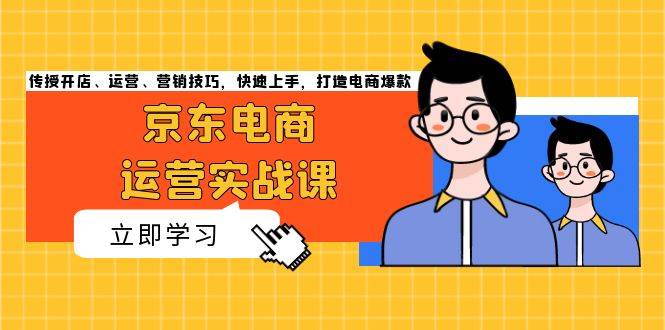 京东电商运营实战课，传授开店、运营、营销技巧，快速上手，打造电商爆款-轻创社