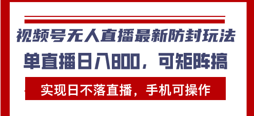 视频号无人直播最新防封玩法，实现日不落直播，手机可操作，单直播日入…-轻创社