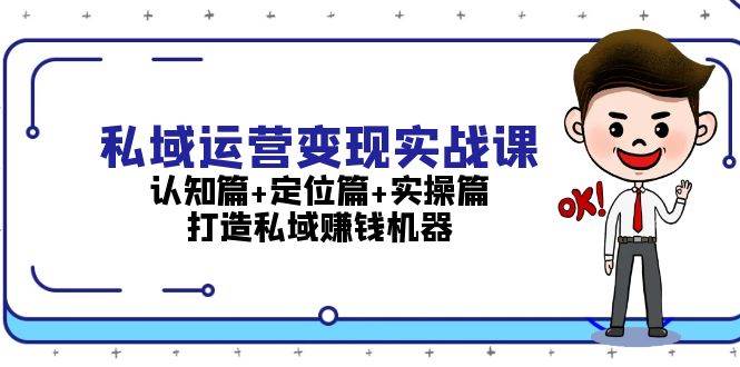 私域运营变现实战课：认知篇+定位篇+实操篇，打造私域赚钱机器-轻创社