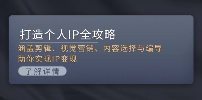 打造个人IP全攻略：涵盖剪辑、视觉营销、内容选择与编导，助你实现IP变现-轻创社