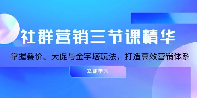 社群运营三节课精粹：把握叠价、大促销与金字塔式游戏玩法，打造高效市场营销体系-轻创社