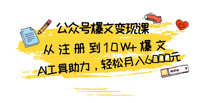 公众号爆文变现课：从注册到10W+爆文，AI工具助力，轻松月入6000元-轻创社