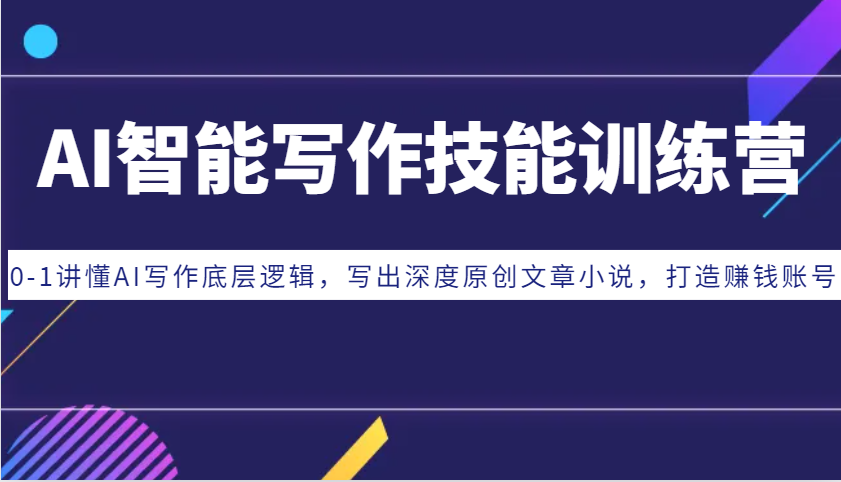 AI智能写作专业技能夏令营：0-1讲懂AI创作底层思维，写下深层原创文章内容小说集，打造出挣钱账户-轻创社