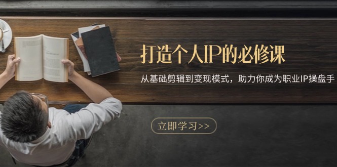打造个人IP的必修课程：从产品视频剪辑到变现方式，助推你成为职业IP股票操盘手-轻创社