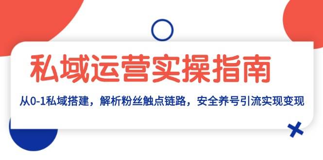 私域流量运营实际操作手册：从0-1公域构建，分析粉丝们接触点链接，安全性起号引流变现-轻创社