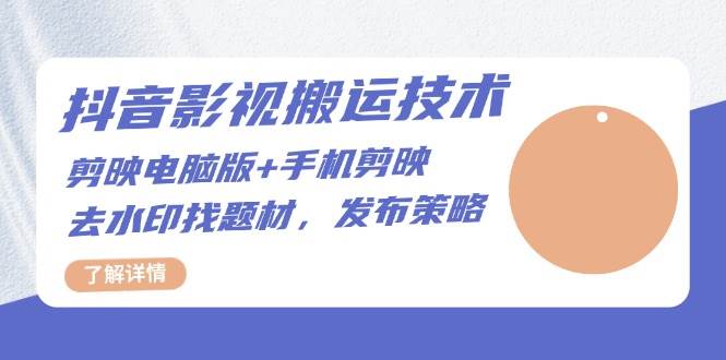 抖音影视搬运技术：电脑剪映+手机剪映，去水印找题材，发布策略-轻创社