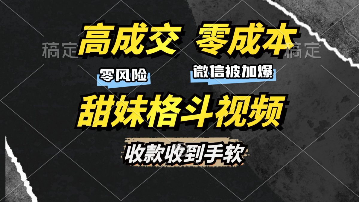 高成交零成本，售卖甜妹格斗视频，谁发谁火，加爆微信，收款收到手软-轻创社