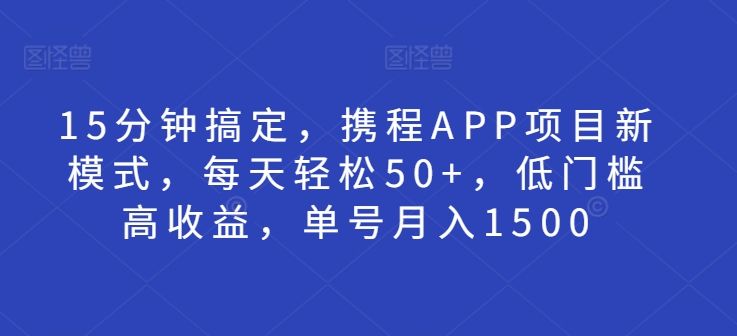 15min解决，携程网APP新项目创新模式，每日轻轻松松50 ，门槛较低高回报，运单号月入1500-轻创社