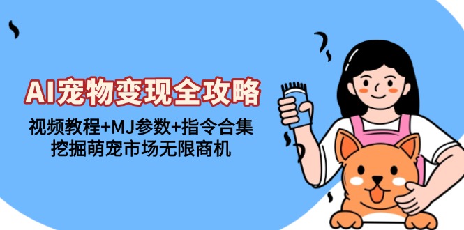 AI小宠物转现攻略大全：视频教学 MJ主要参数 命令合辑，发掘萌宝销售市场无限商机-轻创社