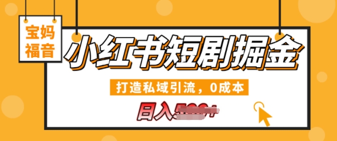 小红书短剧掘金，打造私域引流，0成本，宝妈福音日入几张-轻创社
