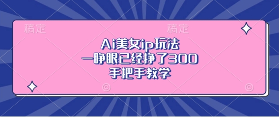 Ai漂亮美女ip游戏玩法，一睁眼早已赚了3张，一对一教学【揭密】-轻创社
