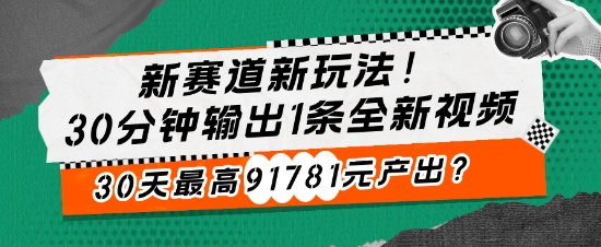 新生态新模式!30min导出1条全新升级短视频，30天最大91781元产出率?-轻创社