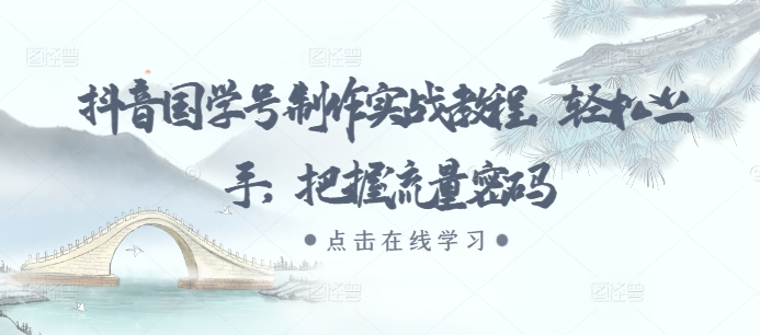 抖音国学号制作实战教程，轻松上手，把握流量密码-轻创社