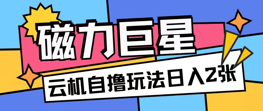 磁力巨星，无脑撸收益玩法无需手机云机操作可矩阵放大单日收入200+【揭秘】-轻创社