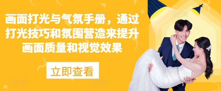画面打光与气氛手册，通过打光技巧和氛围营造来提升画面质量和视觉效果-轻创社