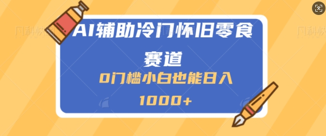 AI辅助冷门赛道怀旧零食变现，操作简单，门槛低，日入多张-轻创社