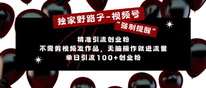 独家代理歪门邪道运用微信视频号“强制性提示”，无需要剪辑视频更新视频，没脑子实际操作就进了总流量，单日引流方法100 自主创业粉-轻创社