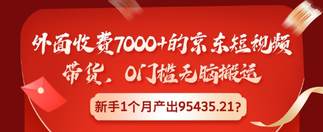 外边收费标准7000 的京东商城短视频卖货，0门坎没脑子运送，初学者1个月产出率95435.21?-轻创社